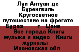 Луи Антуан де Буренгвиль Кругосветное путешествие на фрегате “Будез“ 1960 г › Цена ­ 450 - Все города Книги, музыка и видео » Книги, журналы   . Ивановская обл.,Иваново г.
